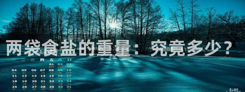 威九国际网站进入(中国)有限公司-官网：两袋食盐的重量：究竟